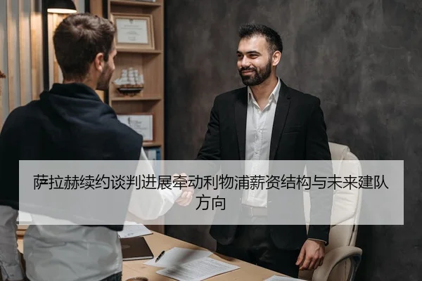 萨拉赫续约谈判进展牵动利物浦薪资结构与未来建队方向
