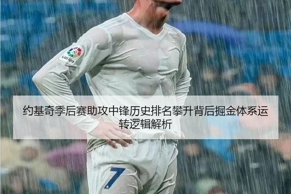 约基奇季后赛助攻中锋历史排名攀升背后掘金体系运转逻辑解析
