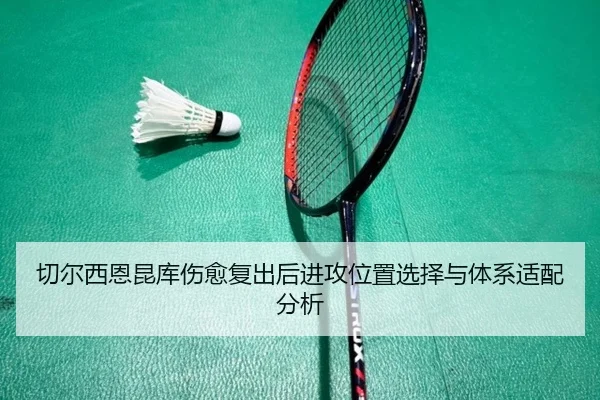 切尔西恩昆库伤愈复出后进攻位置选择与体系适配分析