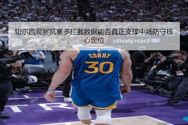 切尔西观察凯塞多拦截数据能否真正支撑中场防守核心定位