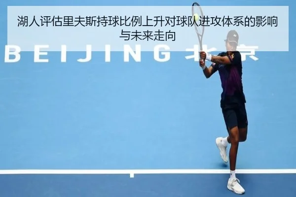 湖人评估里夫斯持球比例上升对球队进攻体系的影响与未来走向