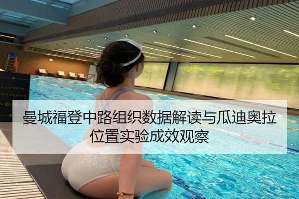 曼城福登中路组织数据解读与瓜迪奥拉位置实验成效观察